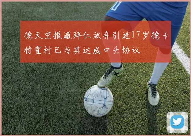 德天空报道拜仁放弃引进17岁德卡特霍村已与其达成口头协议