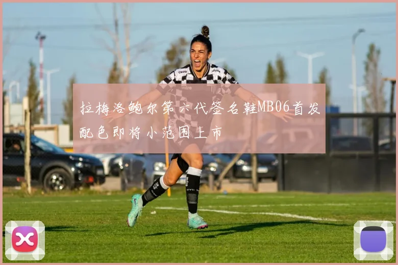 拉梅洛鲍尔第六代签名鞋MB06首发配色即将小范围上市