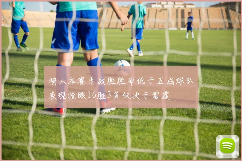 湖人本赛季战胜胜率低于五成球队表现抢眼16胜3负仅次于雷霆