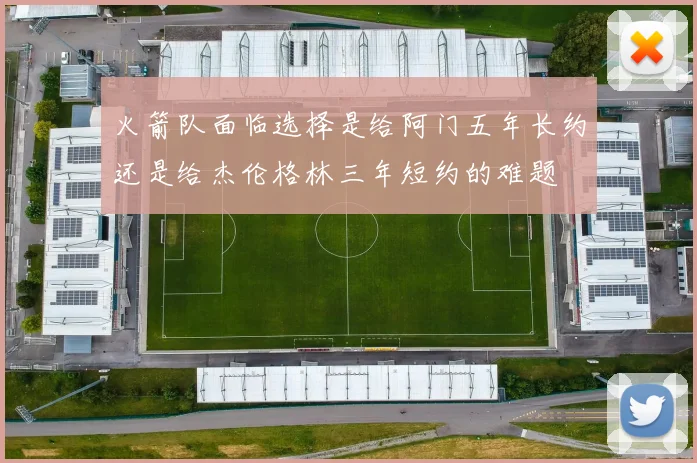 火箭队面临选择是给阿门五年长约还是给杰伦格林三年短约的难题