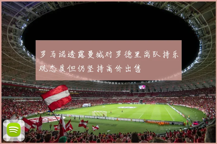 罗马诺透露曼城对罗德里离队持乐观态度但仍坚持高价出售
