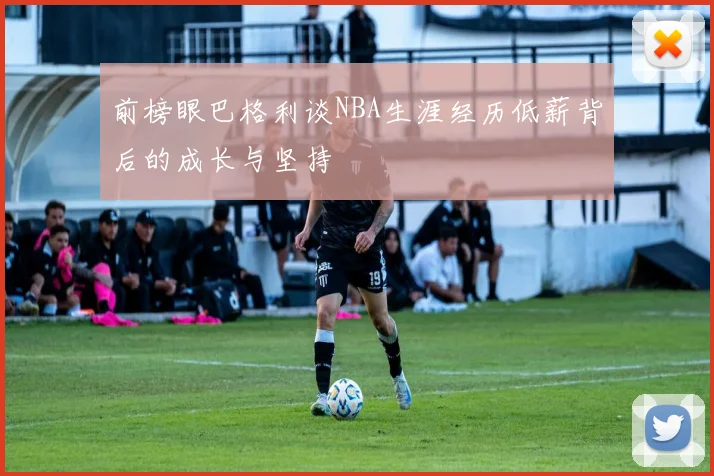 前榜眼巴格利谈NBA生涯经历低薪背后的成长与坚持