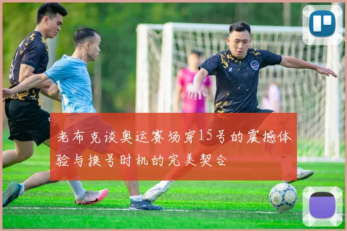 老布克谈奥运赛场穿15号的震撼体验与换号时机的完美契合