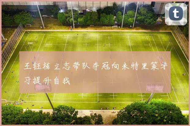 王钰栋立志带队夺冠向米特里策学习提升自我