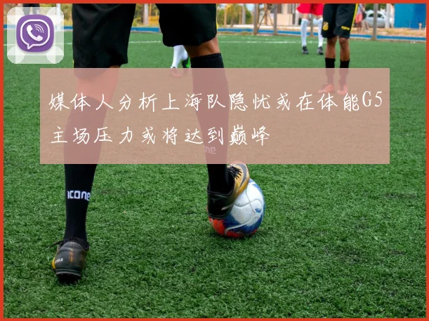 媒体人分析上海队隐忧或在体能G5主场压力或将达到巅峰