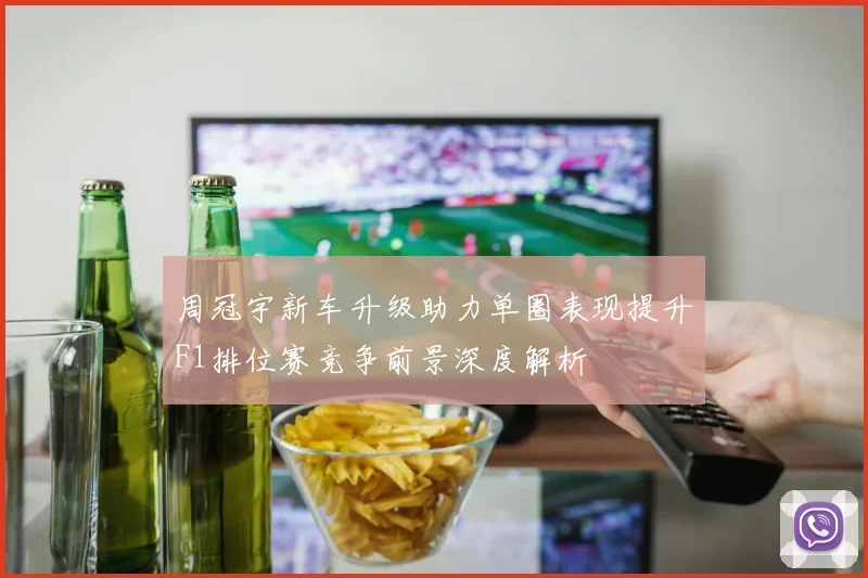 周冠宇新车升级助力单圈表现提升F1排位赛竞争前景深度解析