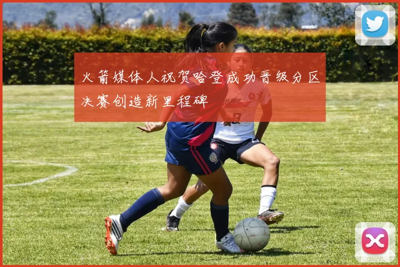 火箭媒体人祝贺哈登成功晋级分区决赛创造新里程碑