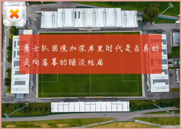 勇士队困境加深库里时代是否真的走向落幕的暗淡结局