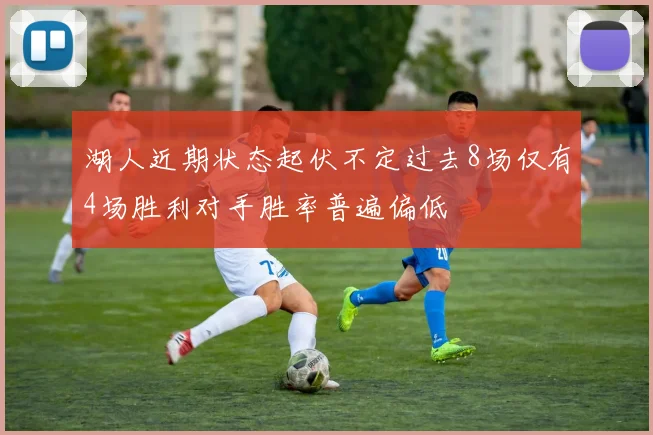 湖人近期状态起伏不定过去8场仅有4场胜利对手胜率普遍偏低