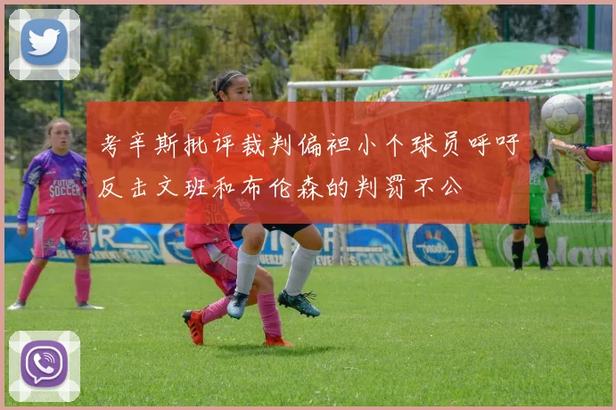 考辛斯批评裁判偏袒小个球员呼吁反击文班和布伦森的判罚不公