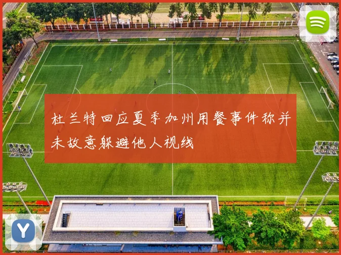 杜兰特回应夏季加州用餐事件称并未故意躲避他人视线
